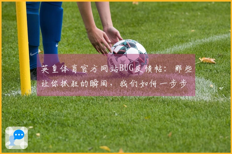 英皇体育官方网站BUG反馈帖：那些让你抓狂的瞬间，我们如何一步步攻克？