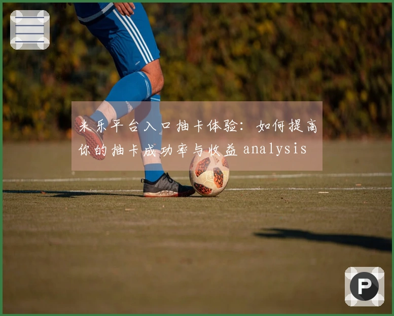 米乐平台入口抽卡体验：如何提高你的抽卡成功率与收益 analysis