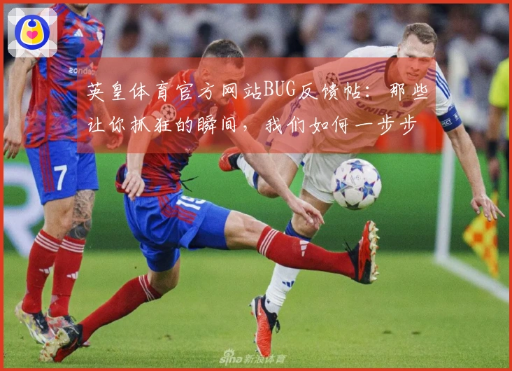 英皇体育官方网站BUG反馈帖：那些让你抓狂的瞬间，我们如何一步步攻克？