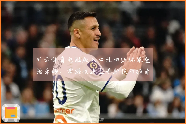 开云体育电脑版入口让回归玩家重拾乐趣，掌握快速上手新技巧指南