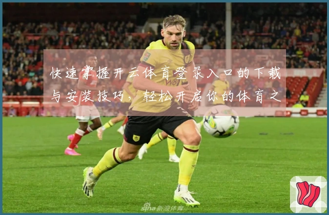 快速掌握开云体育登录入口的下载与安装技巧，轻松开启你的体育之旅！